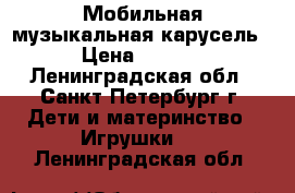 Мобильная музыкальная карусель. › Цена ­ 2 000 - Ленинградская обл., Санкт-Петербург г. Дети и материнство » Игрушки   . Ленинградская обл.